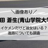 太田 蒼生(青山学院大学)がイケメン！彼女はいる？進路についても